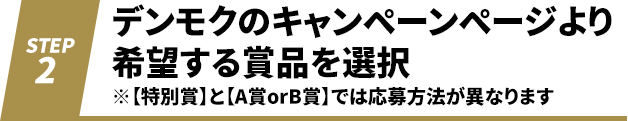 デンモクのキャンペーンページより希望する賞品を選択 ※【特別賞】と【A賞orB賞】では応募方法が異なります